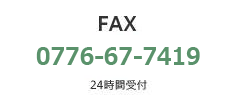 FAX. 0776-67-7419（24時間受付）