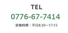 TEL. 0776-67-7411（営業時間：平日8:30～17:15）