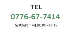 TEL. 0776-67-7414（営業時間：平日8:30～17:15）